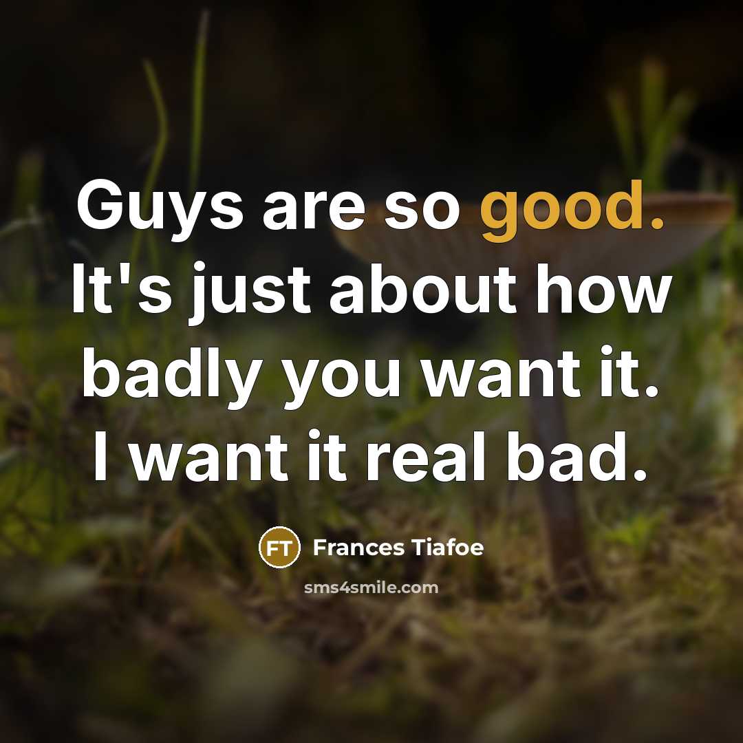 “Guys are so good. It's just about how badly you want it. I want it real bad.” quote by Frances Tiafoe