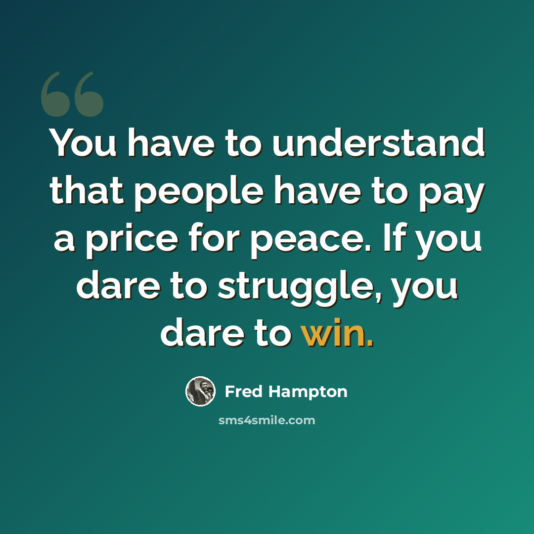 “You have to understand that people have to pay a price for peace. If you dare to struggle, you dare to win.” quote by Fred Hampton