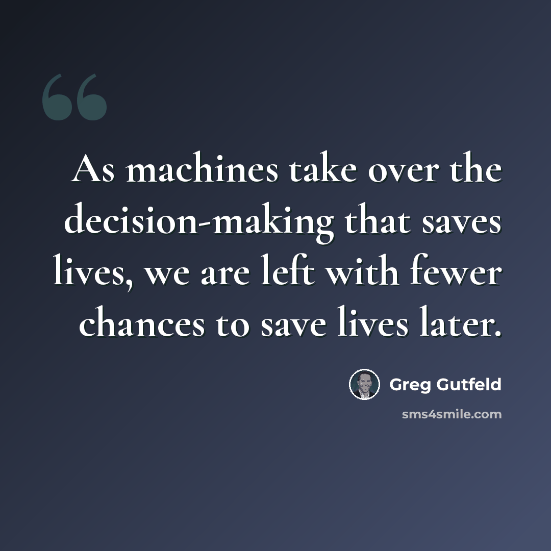 “As machines take over the decision-making that saves lives, we are left with fewer chances to save lives later.” quote by Greg Gutfeld