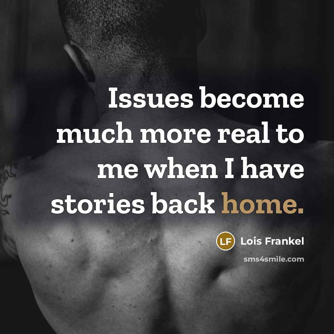 “Issues become much more real to me when I have stories back home.” quote by Lois Frankel