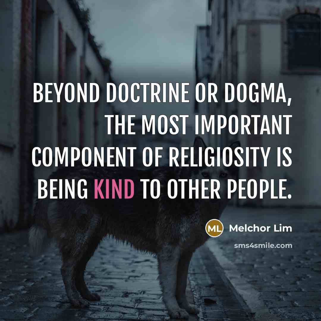 “Beyond doctrine or dogma, the most important component of religiosity is being kind to other people.” quote by Melchor Lim