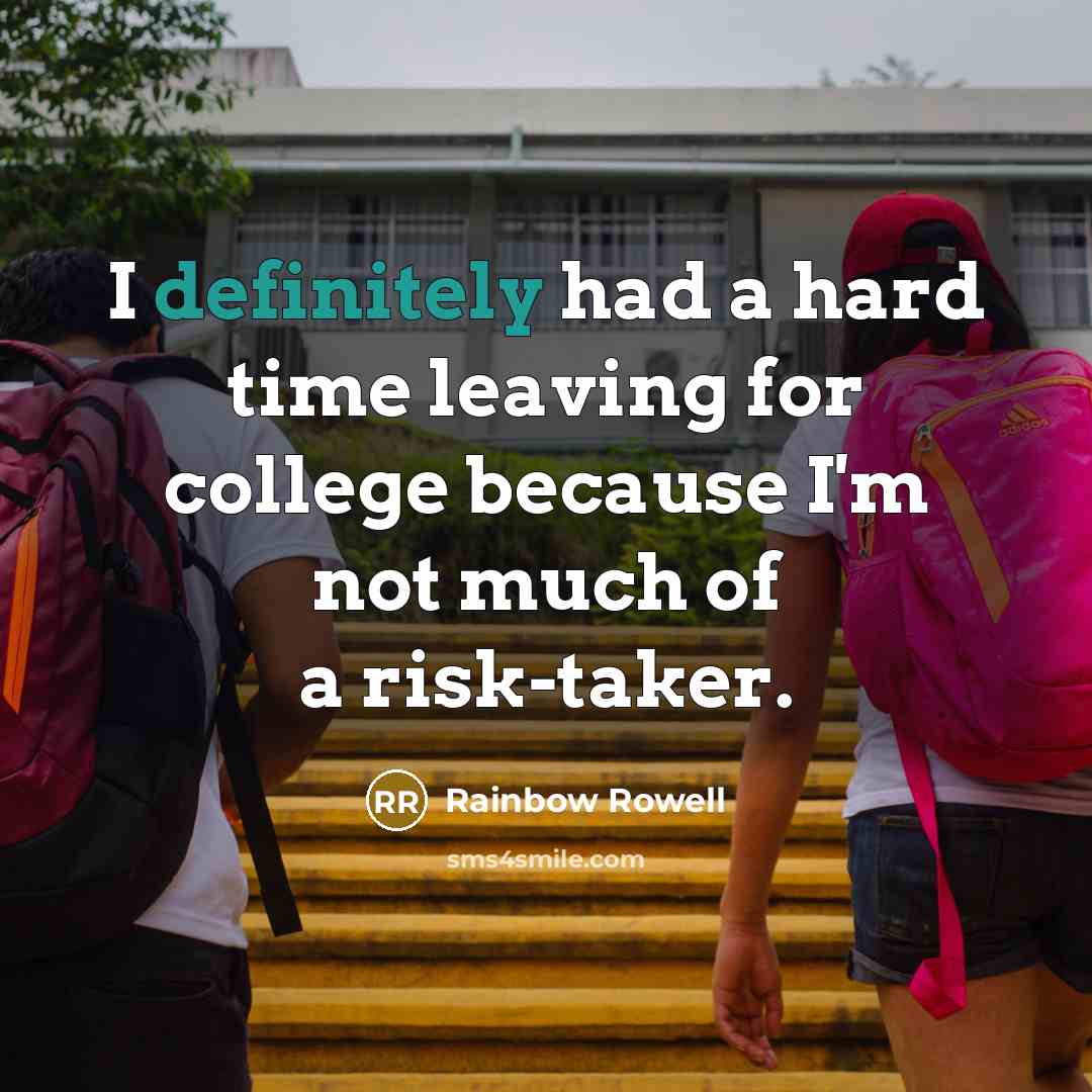 “I definitely had a hard time leaving for college because I'm not much of a risk-taker.” quote by Rainbow Rowell