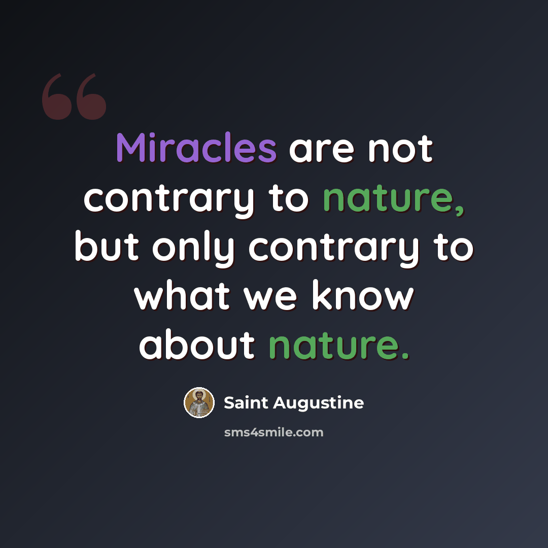 “Miracles are not contrary to nature, but only contrary to what we know about nature.” quote by Saint Augustine