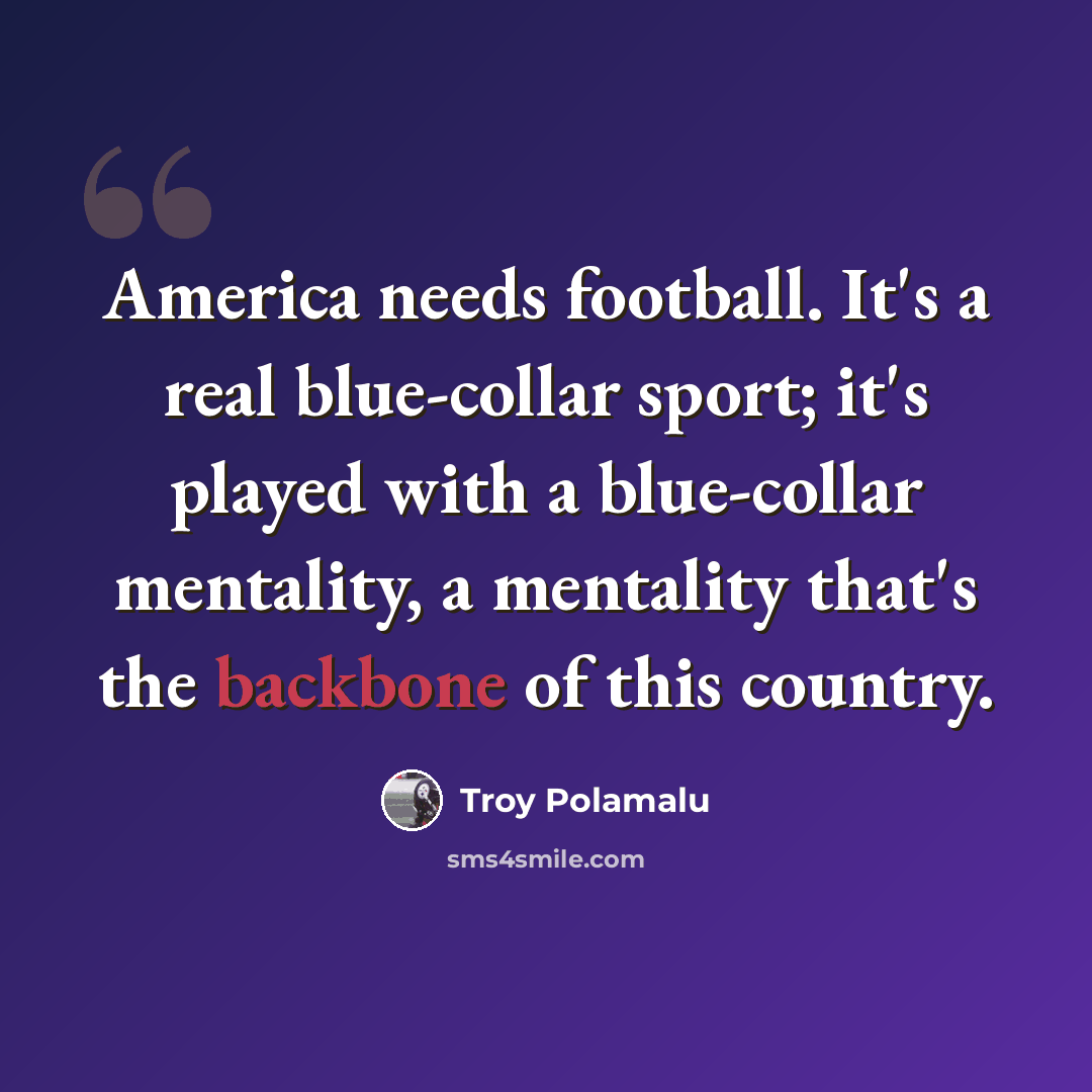 “America needs football. It's a real blue-collar sport; it's played with a blue-collar mentality, a mentality that's the backbone of this country.” quote by Troy Polamalu