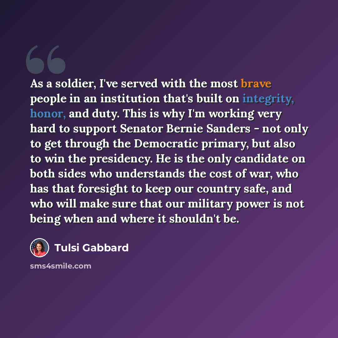 “As a soldier, I've served with the most brave people in an institution that's built on integrity, honor, and duty. This is why I'm working very hard to support Senator Bernie Sanders - not only to get through the Democratic primary, but also to win the presidency. He is the only candidate on both…” quote by Tulsi Gabbard
