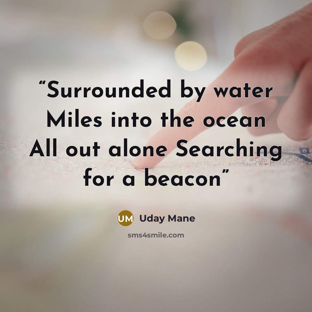 “Surrounded by water Miles into the ocean All out alone Searching for a beacon” quote by Uday Mane