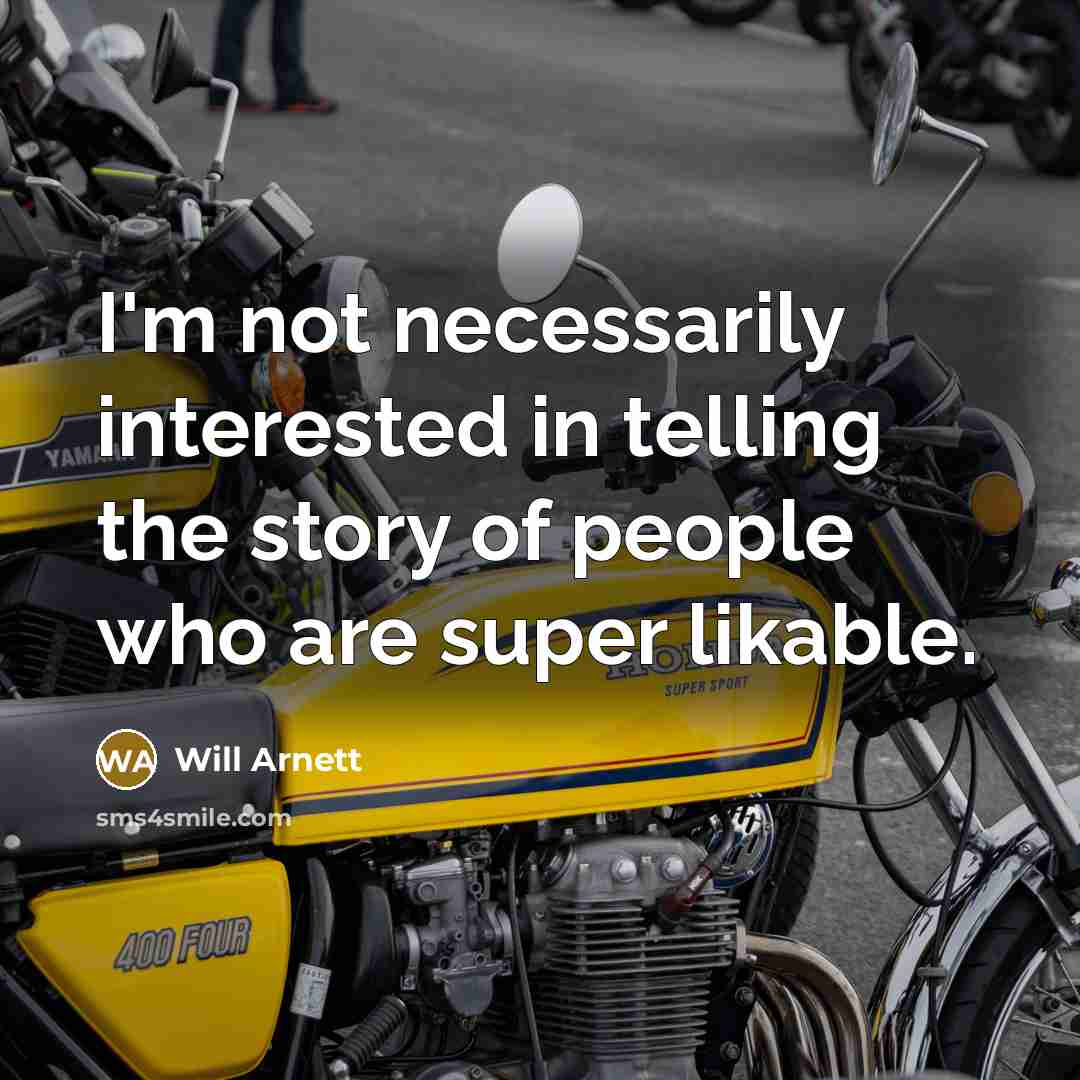 “I'm not necessarily interested in telling the story of people who are super likable.” quote by Will Arnett
