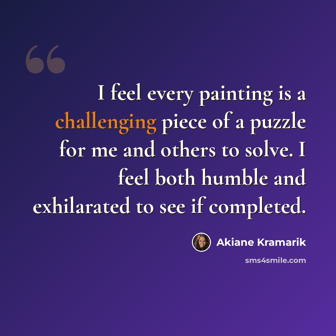 “I feel every painting is a challenging piece of a puzzle for me and others to solve. I feel both humble and exhilarated to see if completed.” quote by Akiane Kramarik