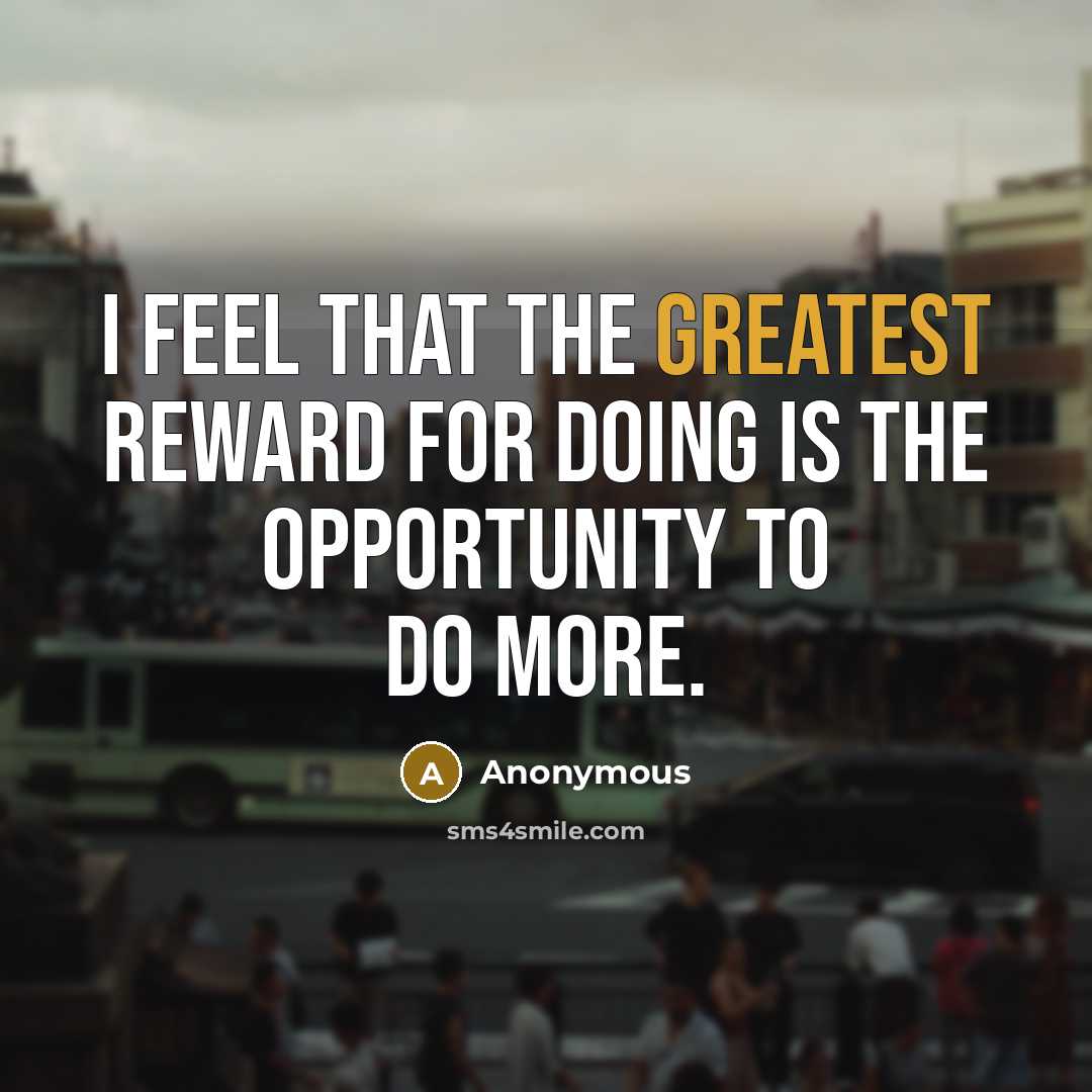 “I feel that the greatest reward for doing is the opportunity to do more.” quote by Anonymous