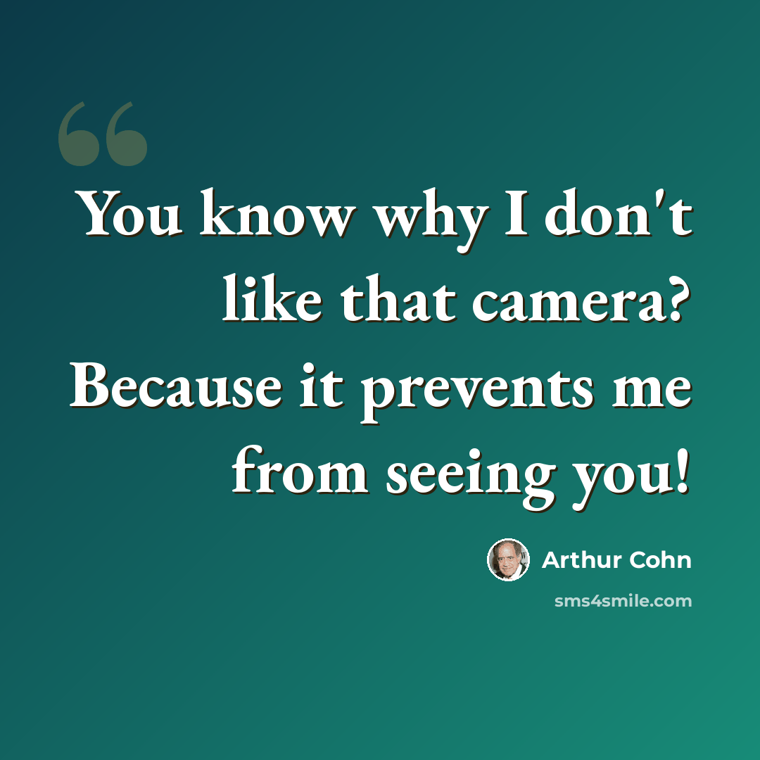 “You know why I don't like that camera? Because it prevents me from seeing you!” quote by Arthur Cohn