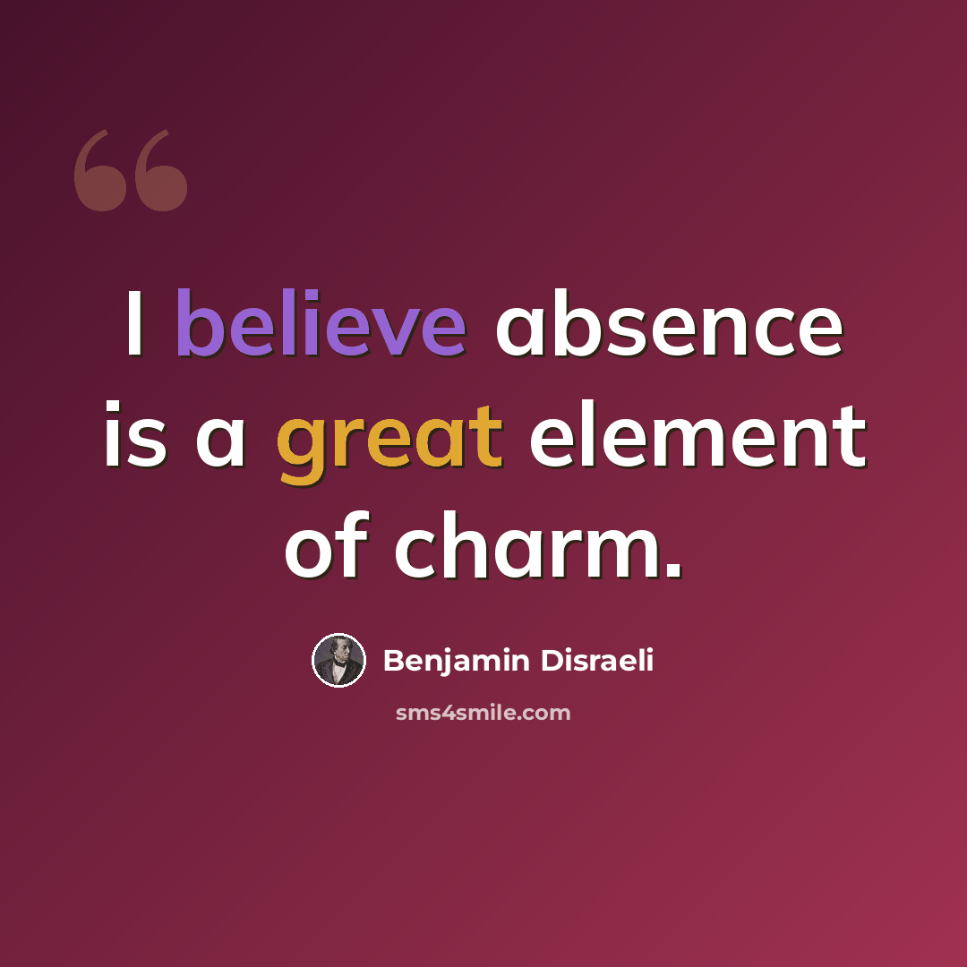 “I believe absence is a great element of charm.” quote by Benjamin Disraeli