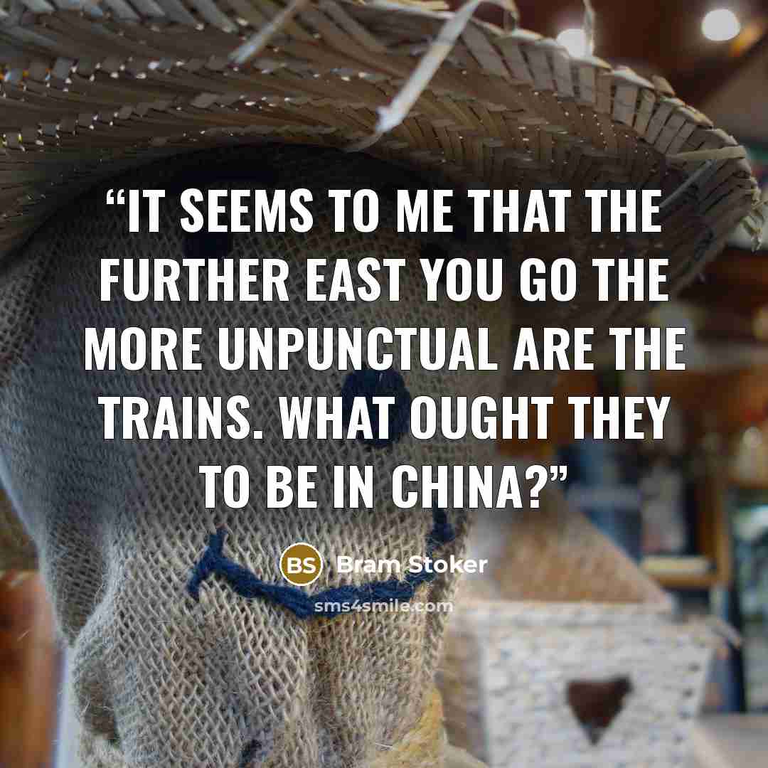 “It seems to me that the further East you go the more unpunctual are the trains. What ought they to be in China?” quote by Bram Stoker