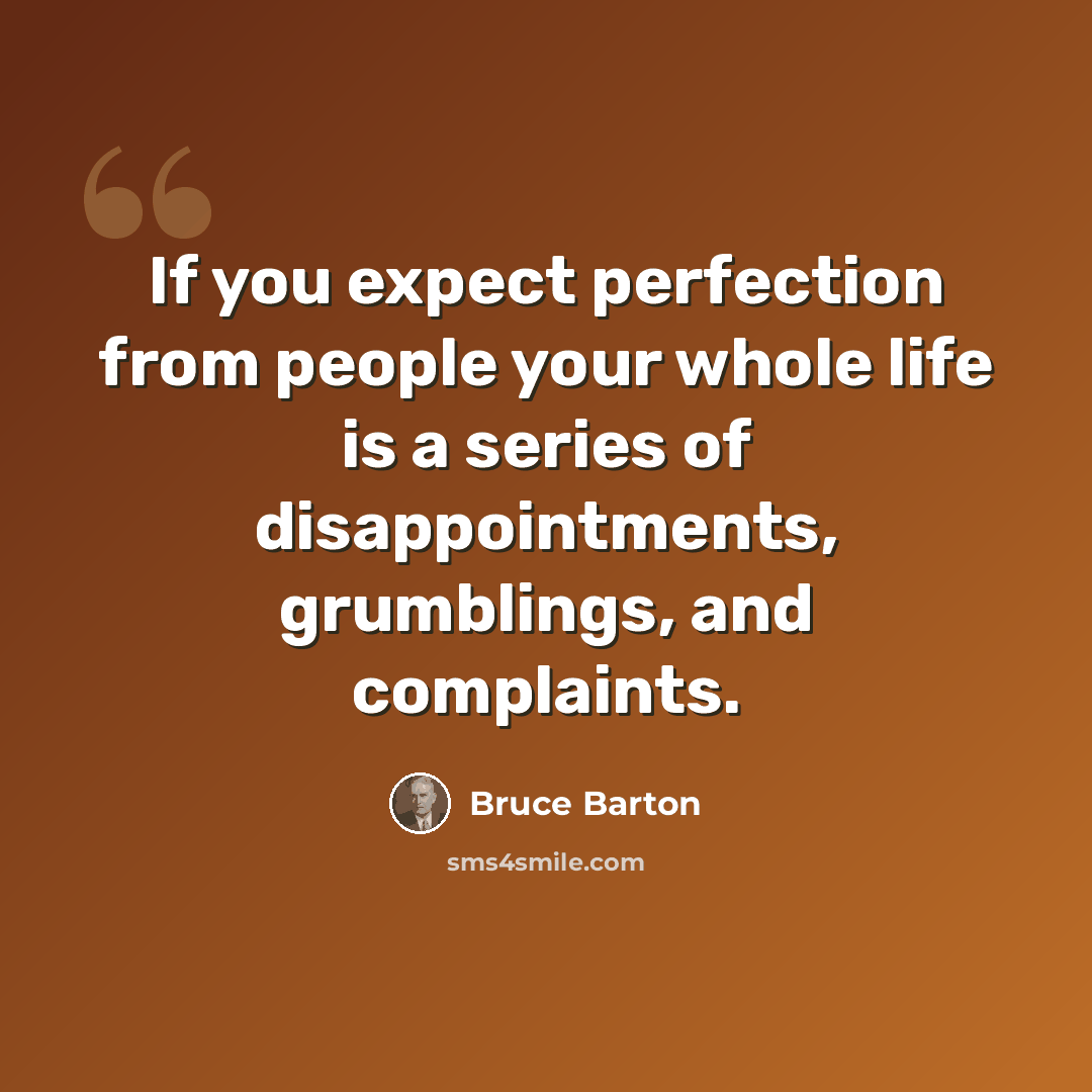 “If you expect perfection from people your whole life is a series of disappointments, grumblings, and complaints.” quote by Bruce Barton