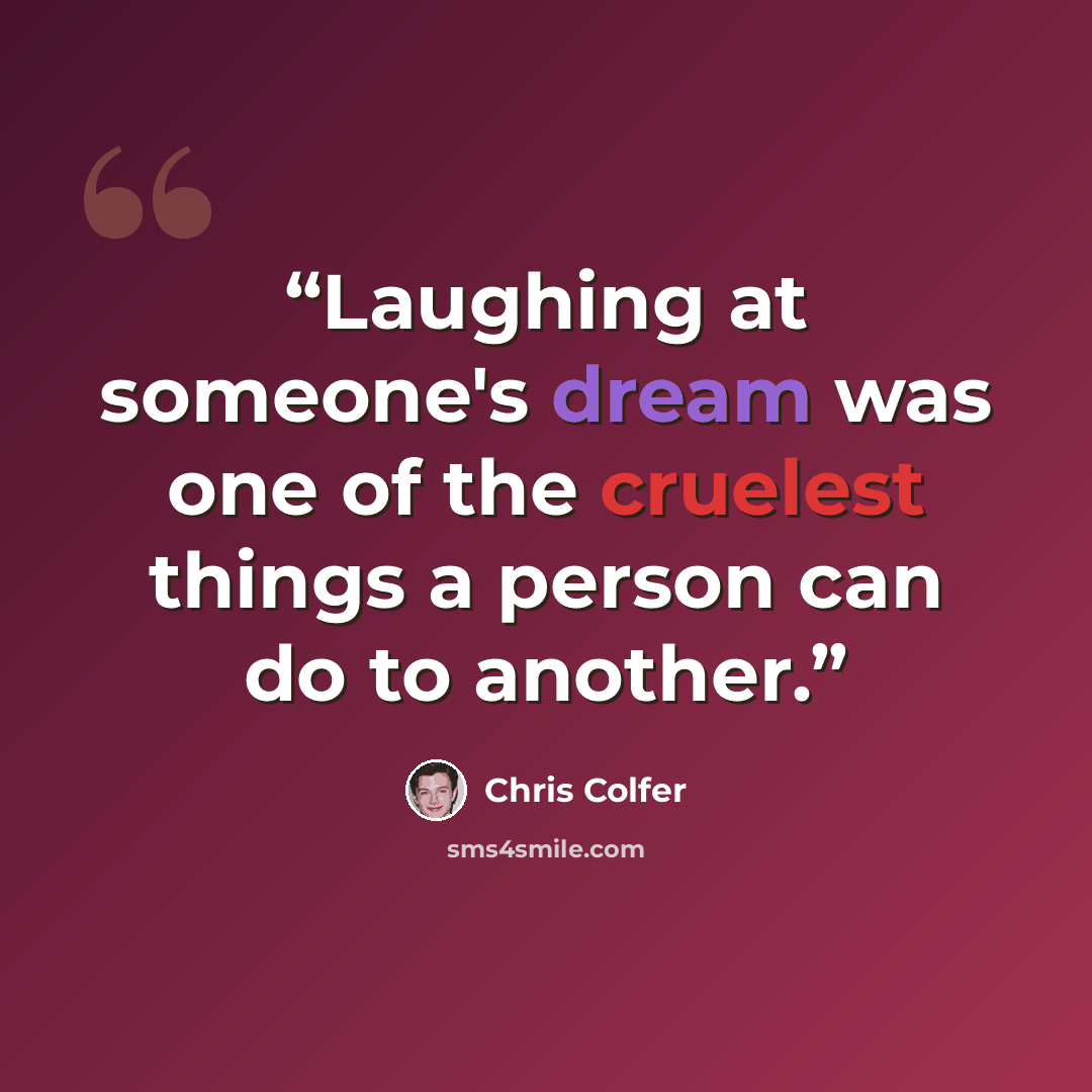 “Laughing at someone's dream was one of the cruelest things a person can do to another.” quote by Chris Colfer