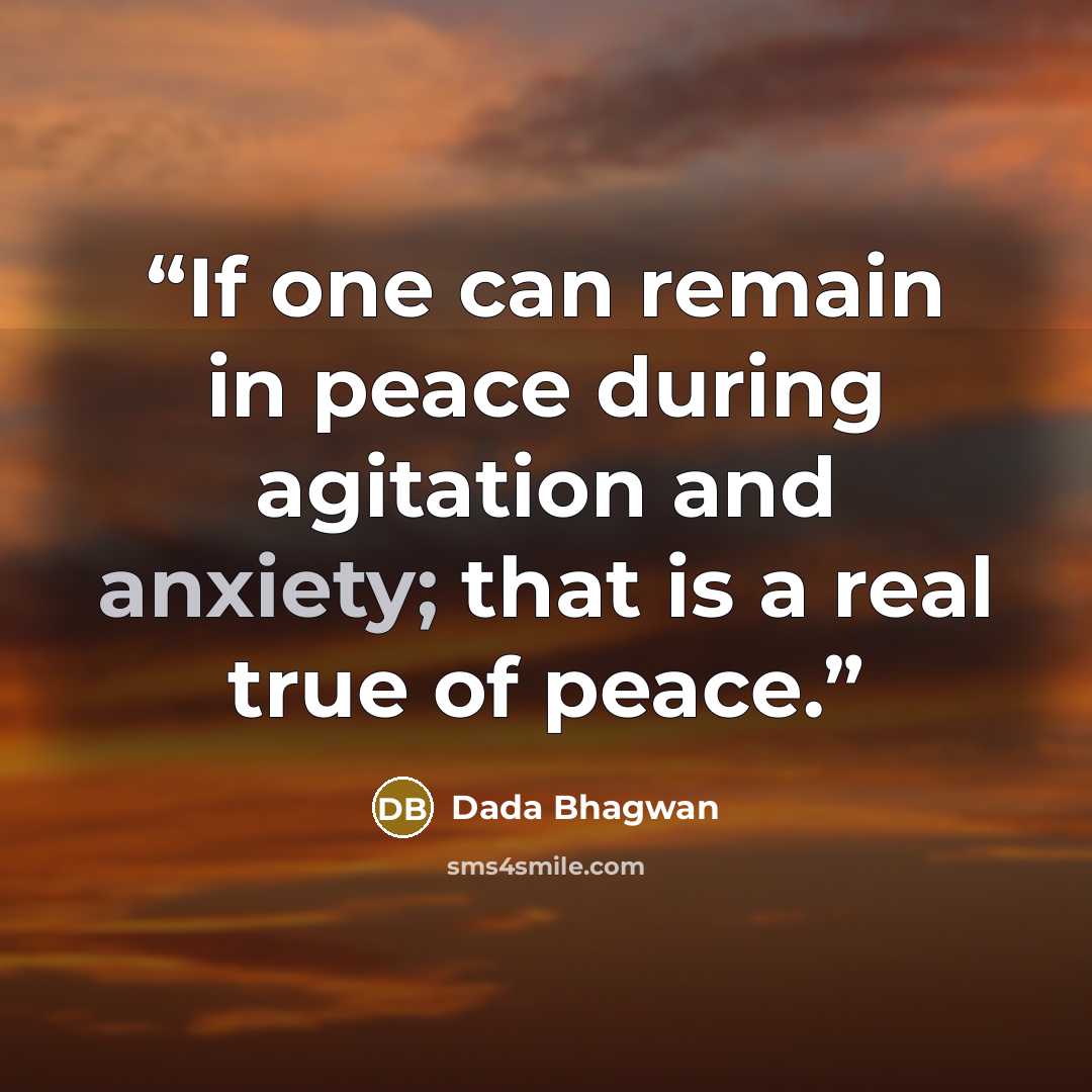 “If one can remain in peace during agitation and anxiety; that is a real true of peace.” quote by Dada Bhagwan
