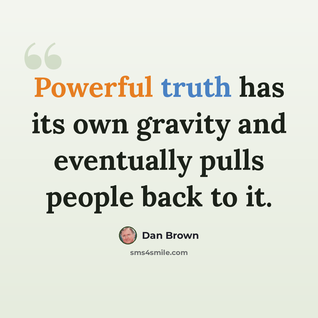 “Powerful truth has its own gravity and eventually pulls people back to it.” quote by Dan Brown