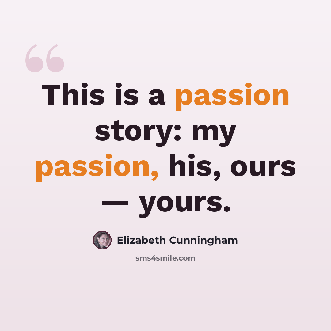 “This is a passion story: my passion, his, ours — yours.” quote by Elizabeth Cunningham