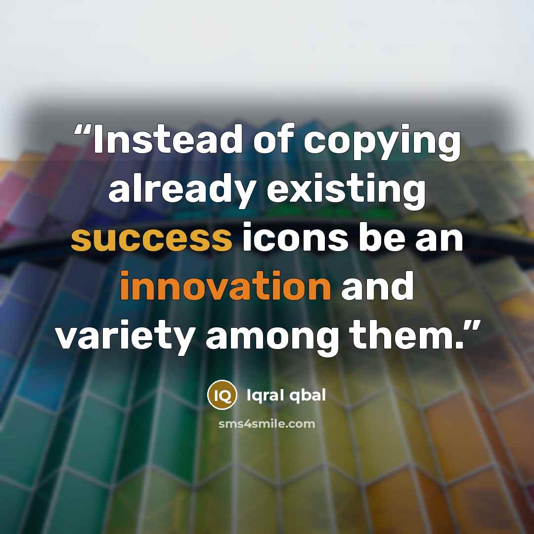 “Instead of copying already existing success icons be an innovation and variety among them.” quote by IqraI qbal
