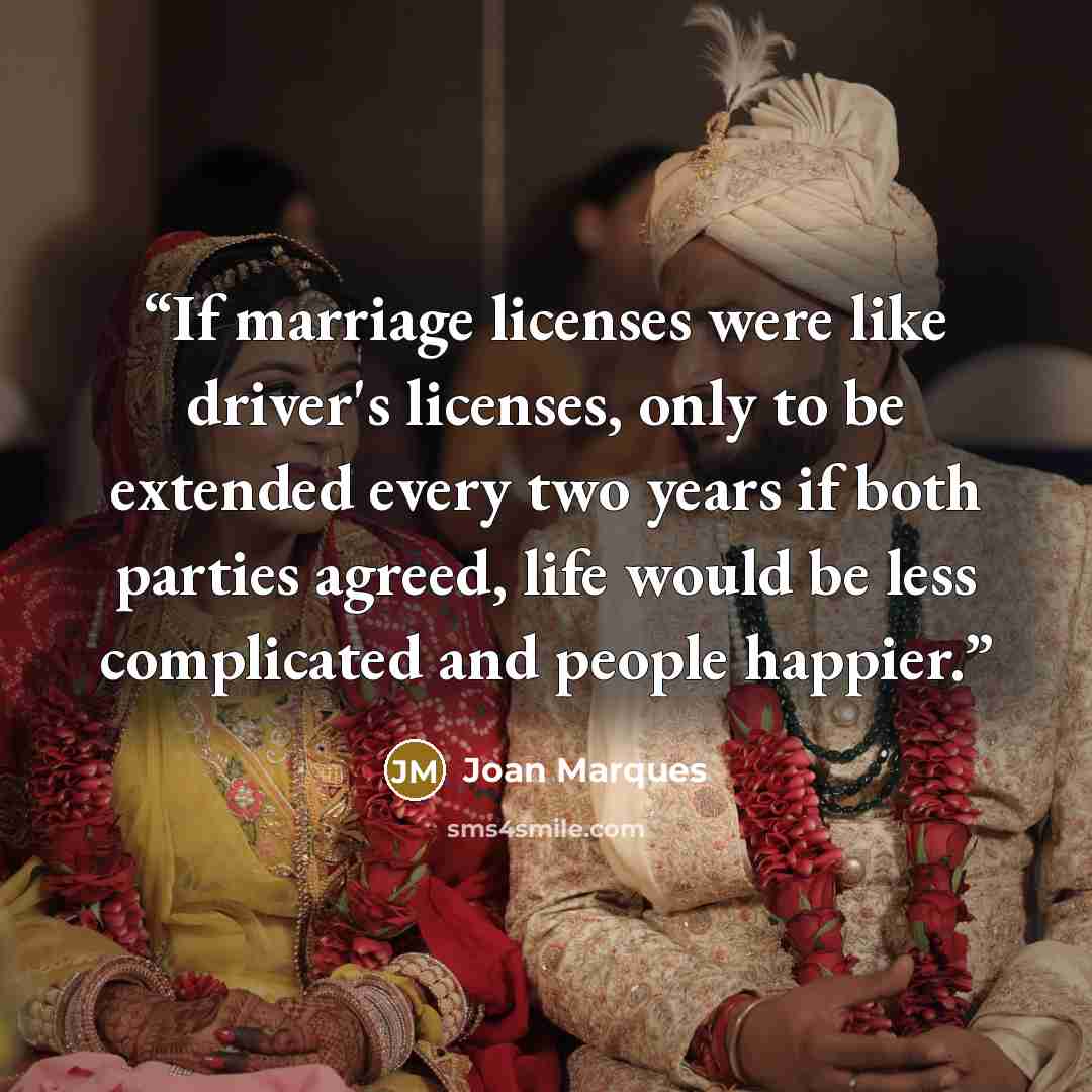 “If marriage licenses were like driver's licenses, only to be extended every two years if both parties agreed, life would be less complicated and people happier.” quote by Joan Marques