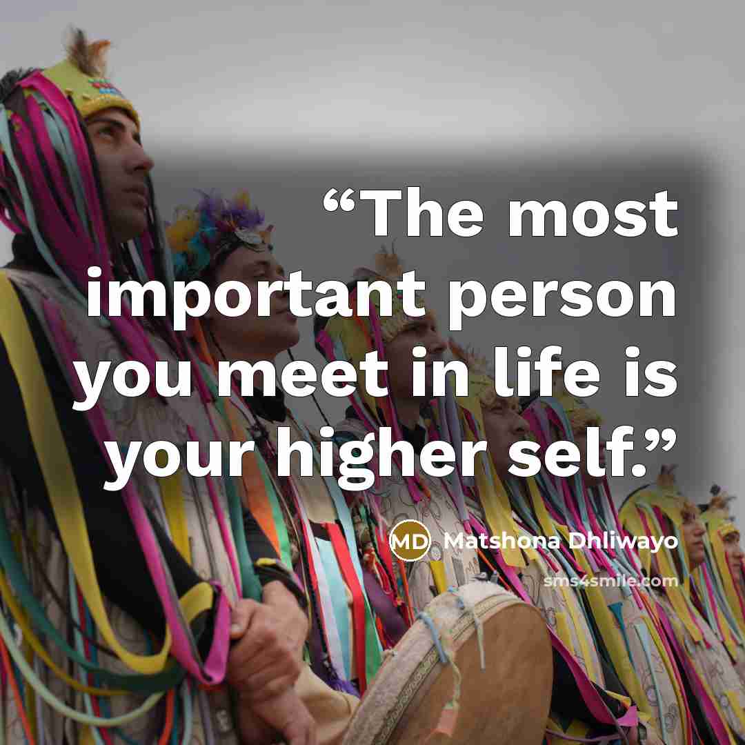 “The most important person you meet in life is your higher self.” quote by Matshona Dhliwayo