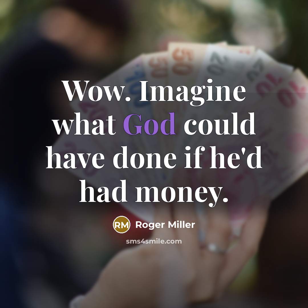 “Wow. Imagine what God could have done if he'd had money.” quote by Roger Miller