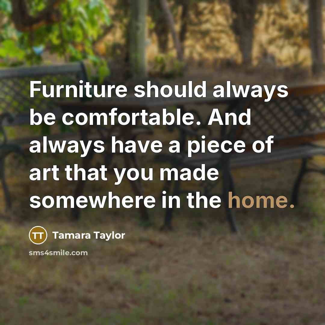 “Furniture should always be comfortable. And always have a piece of art that you made somewhere in the home.” quote by Tamara Taylor
