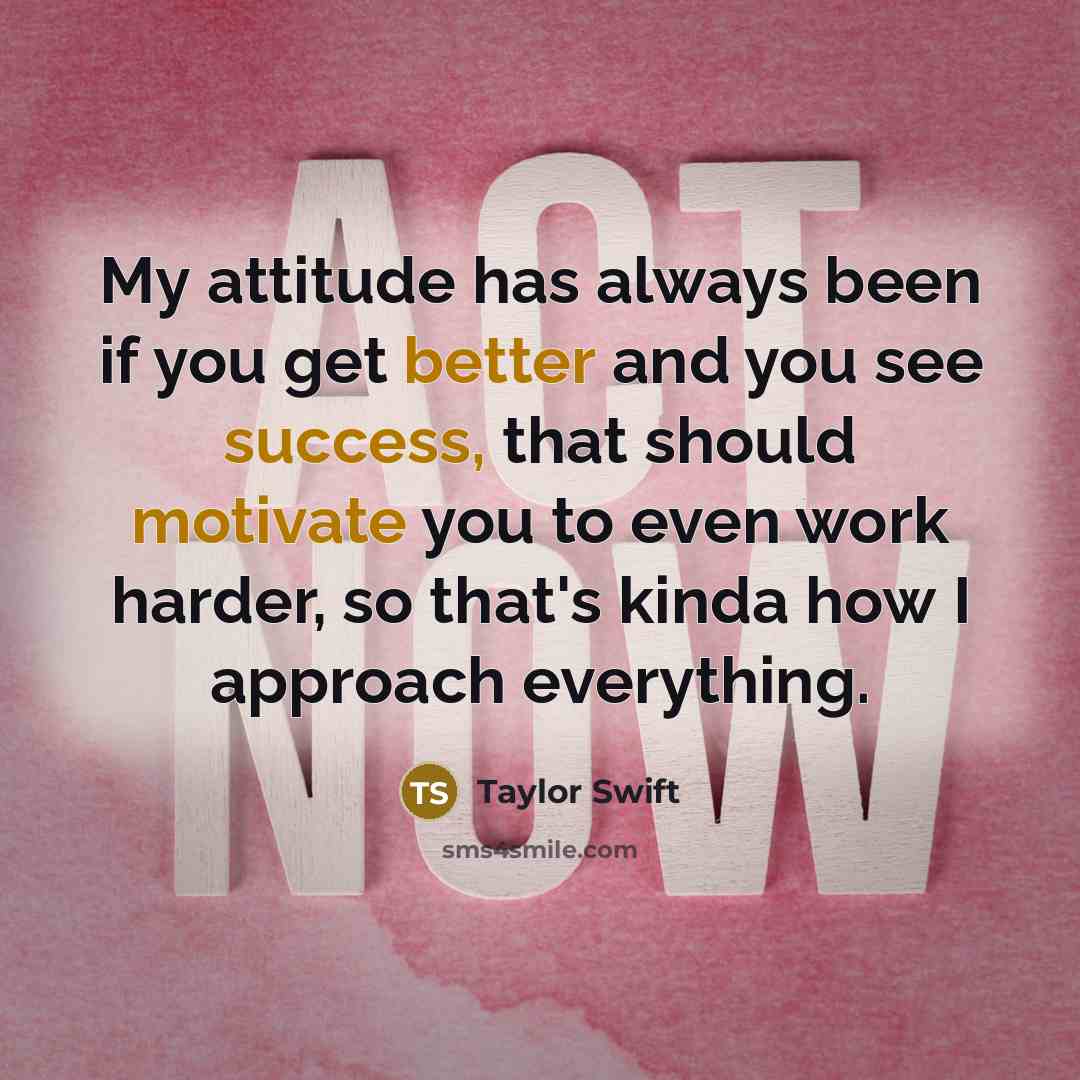 “My attitude has always been if you get better and you see success, that should motivate you to even work harder, so that's kinda how I approach everything.” quote by Taylor Swift