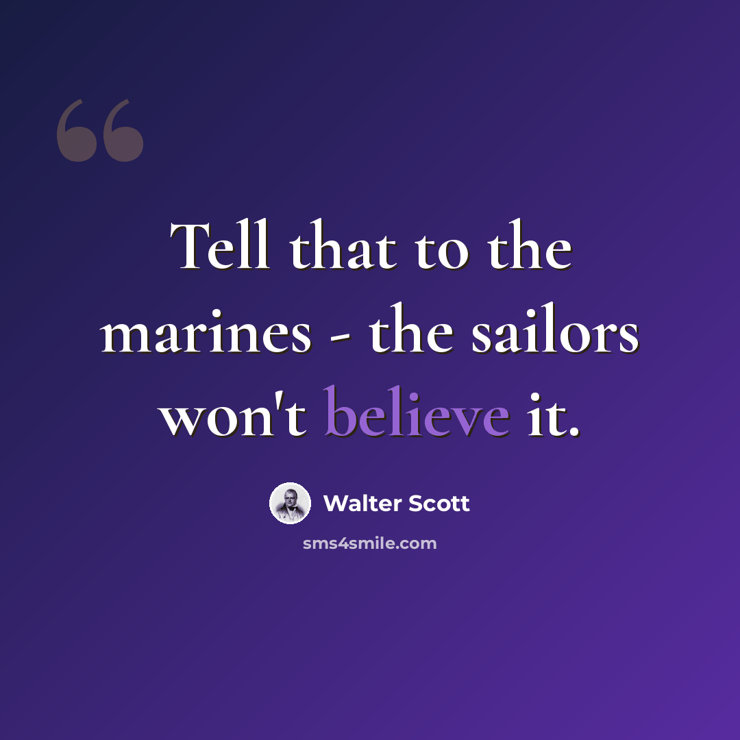 “Tell that to the marines - the sailors won't believe it.” quote by Walter Scott