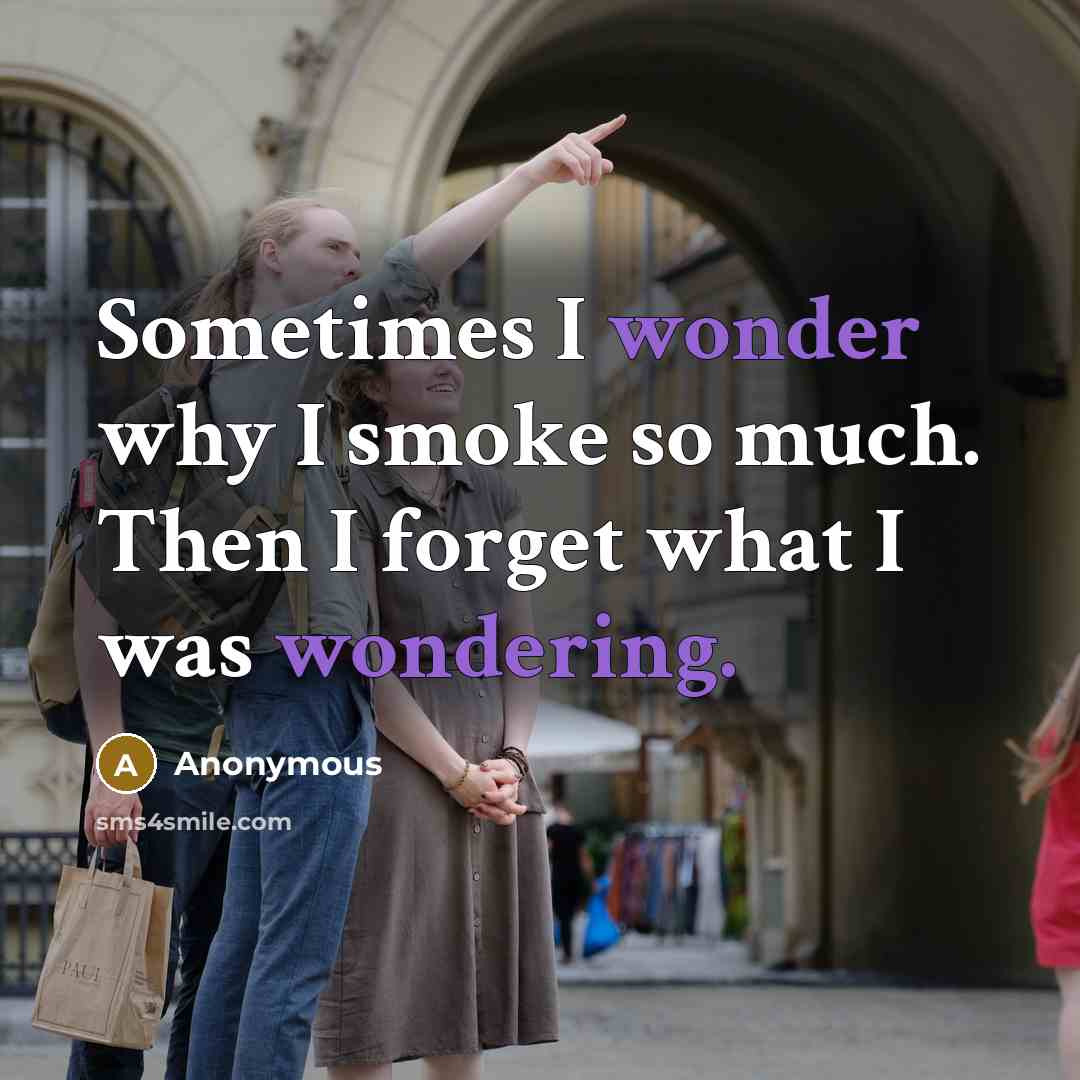 “Sometimes I wonder why I smoke so much. Then I forget what I was wondering.” quote by Anonymous