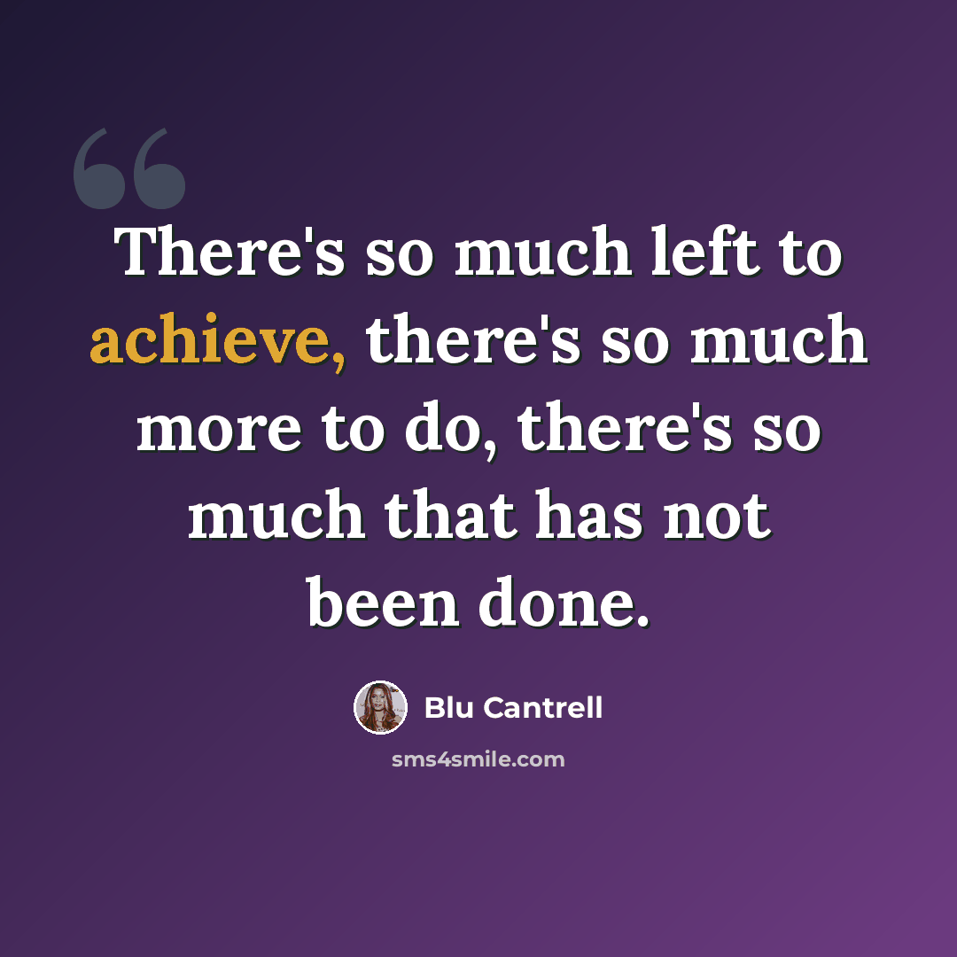 “There's so much left to achieve, there's so much more to do, there's so much that has not been done.” quote by Blu Cantrell
