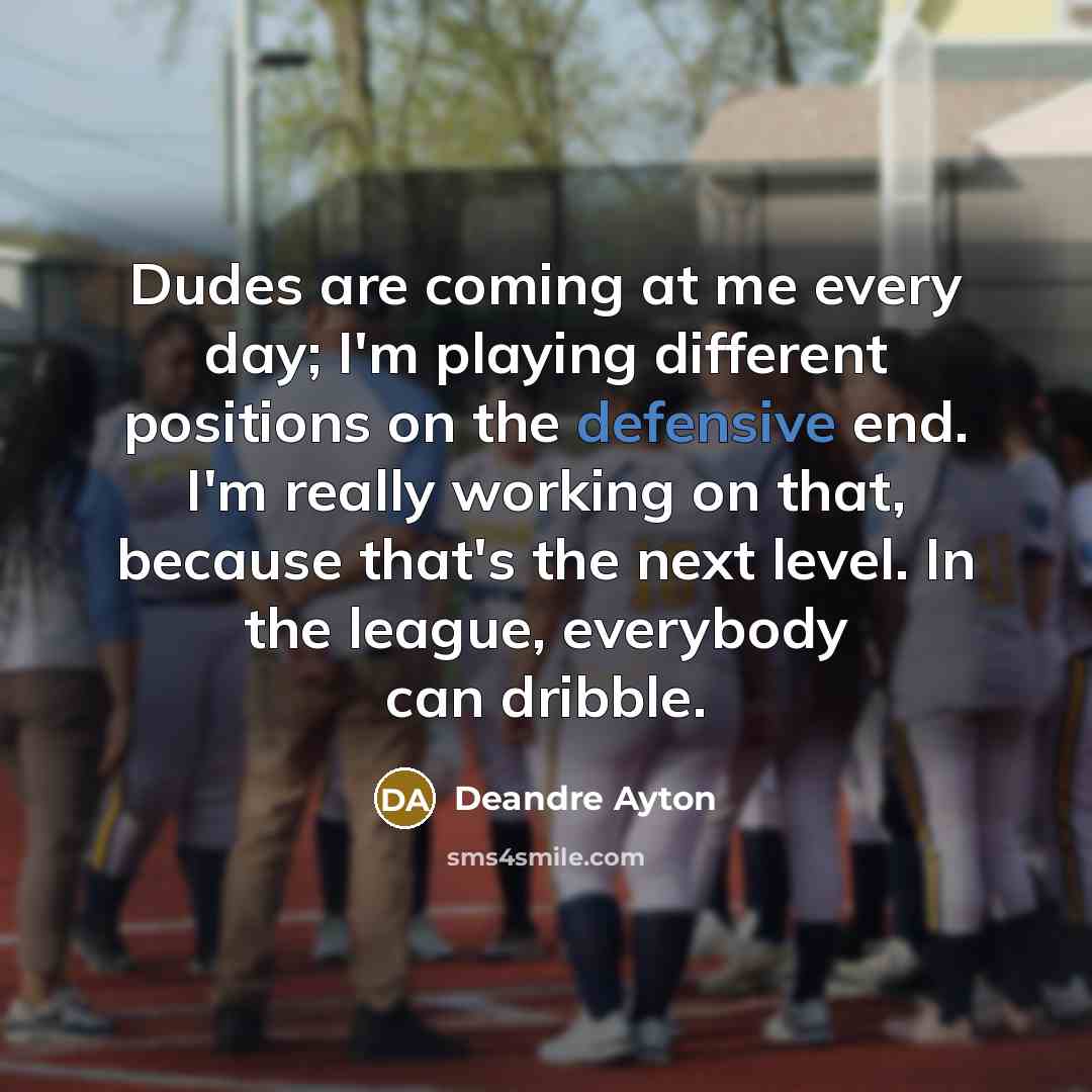 “Dudes are coming at me every day; I'm playing different positions on the defensive end. I'm really working on that, because that's the next level. In the league, everybody can dribble.” quote by Deandre Ayton