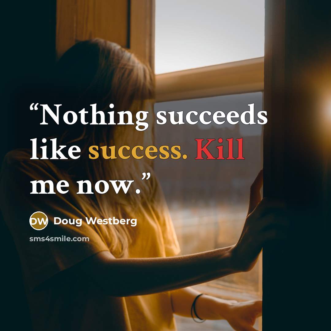“Nothing succeeds like success. Kill me now.” quote by Doug Westberg