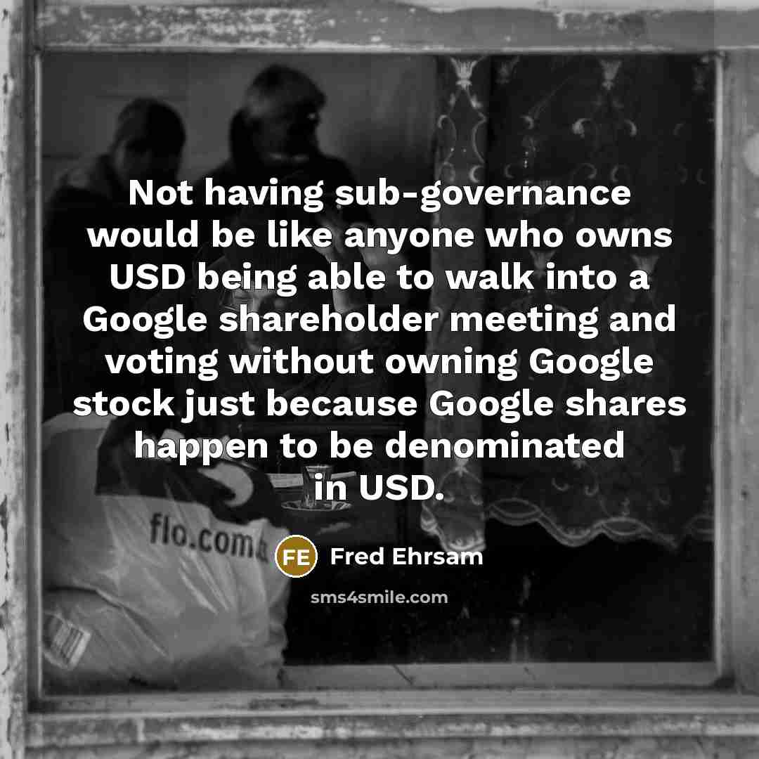 “Not having sub-governance would be like anyone who owns USD being able to walk into a Google shareholder meeting and voting without owning Google stock just because Google shares happen to be denominated in USD.” quote by Fred Ehrsam
