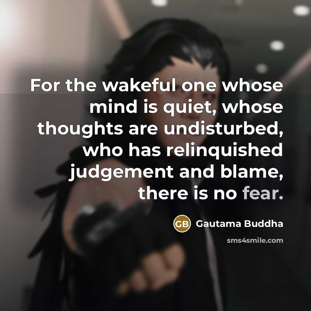 “For the wakeful one whose mind is quiet, whose thoughts are undisturbed, who has relinquished judgement and blame, there is no fear.” quote by Gautama Buddha