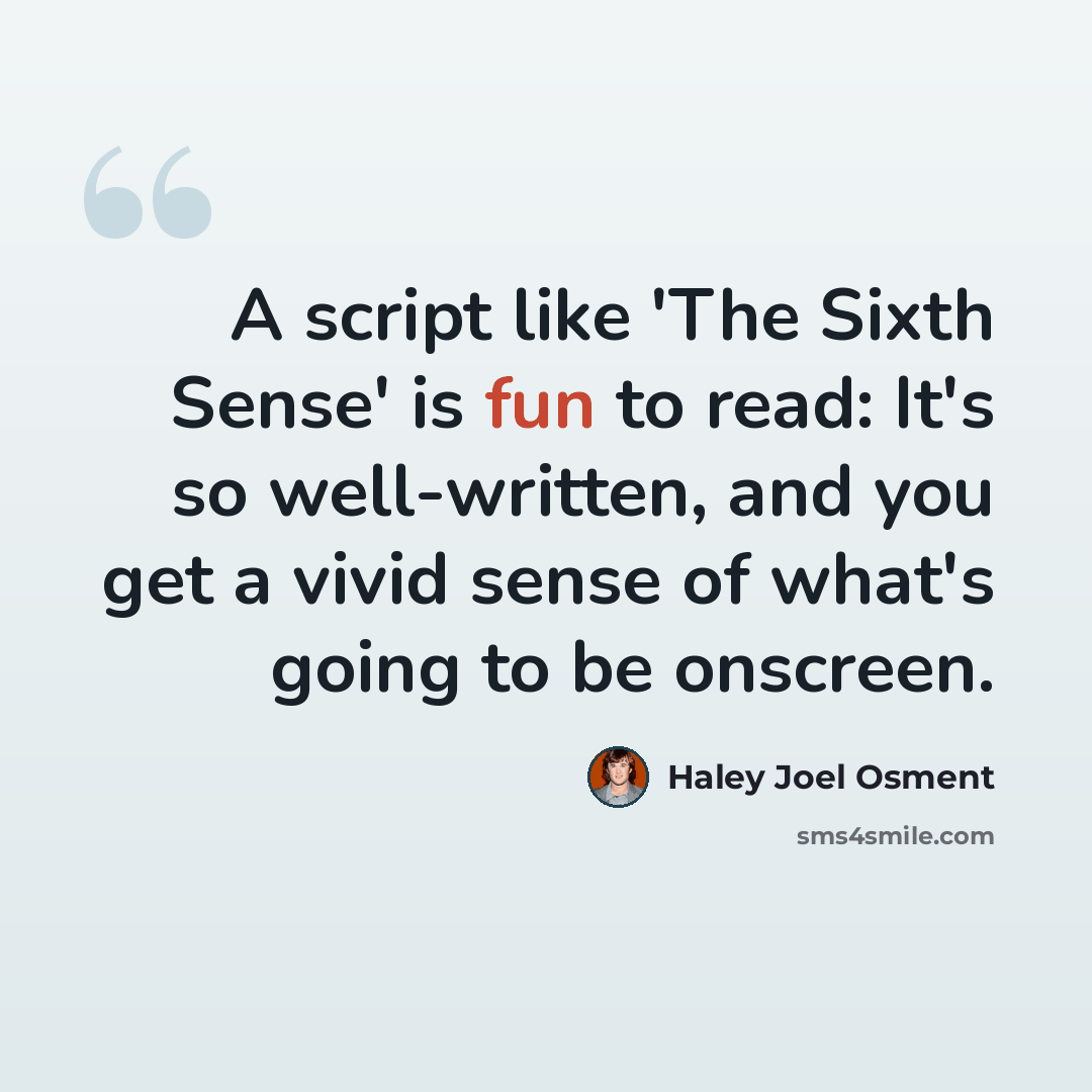“A script like 'The Sixth Sense' is fun to read: It's so well-written, and you get a vivid sense of what's going to be onscreen.” quote by Haley Joel Osment