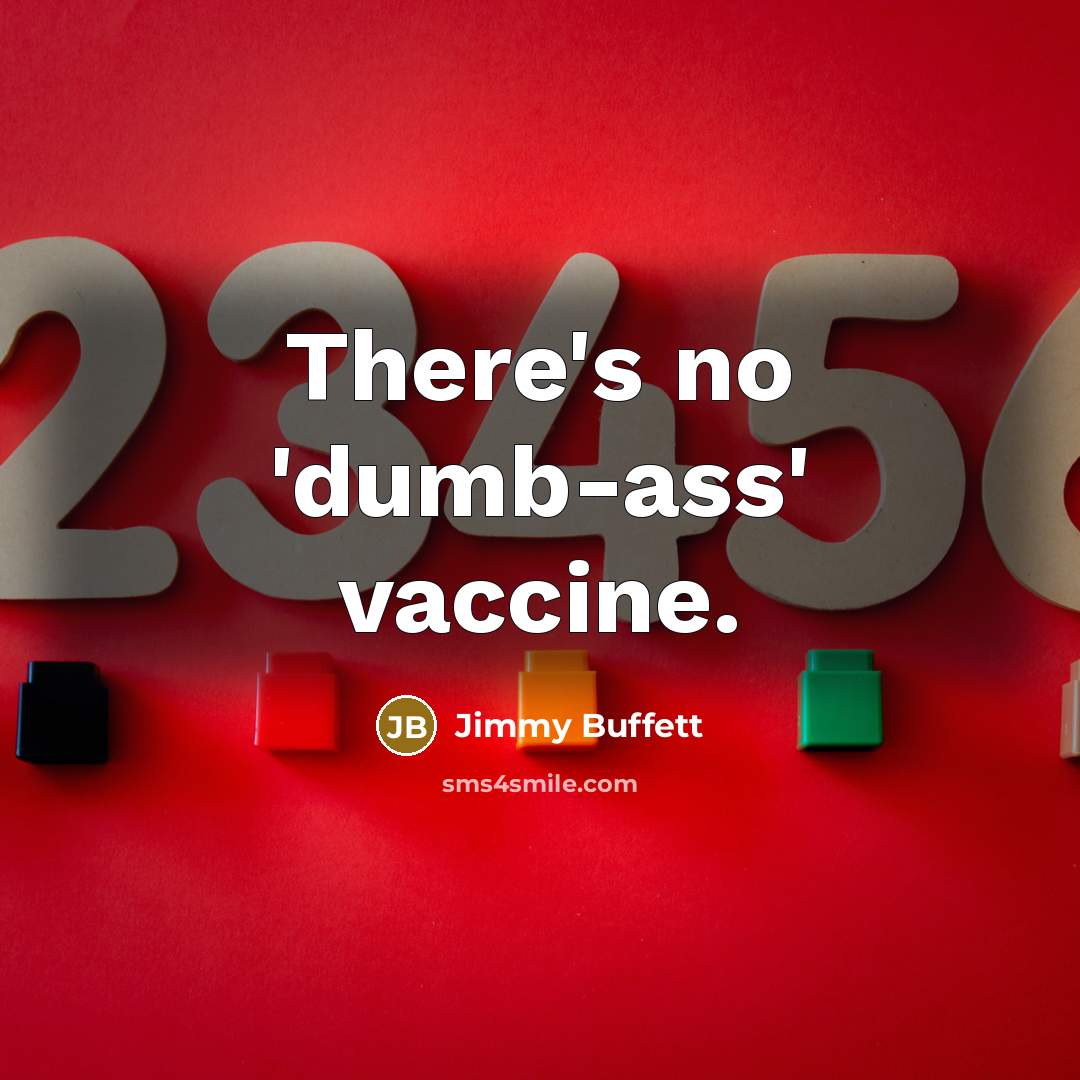 “There's no 'dumb-ass' vaccine.” quote by Jimmy Buffett