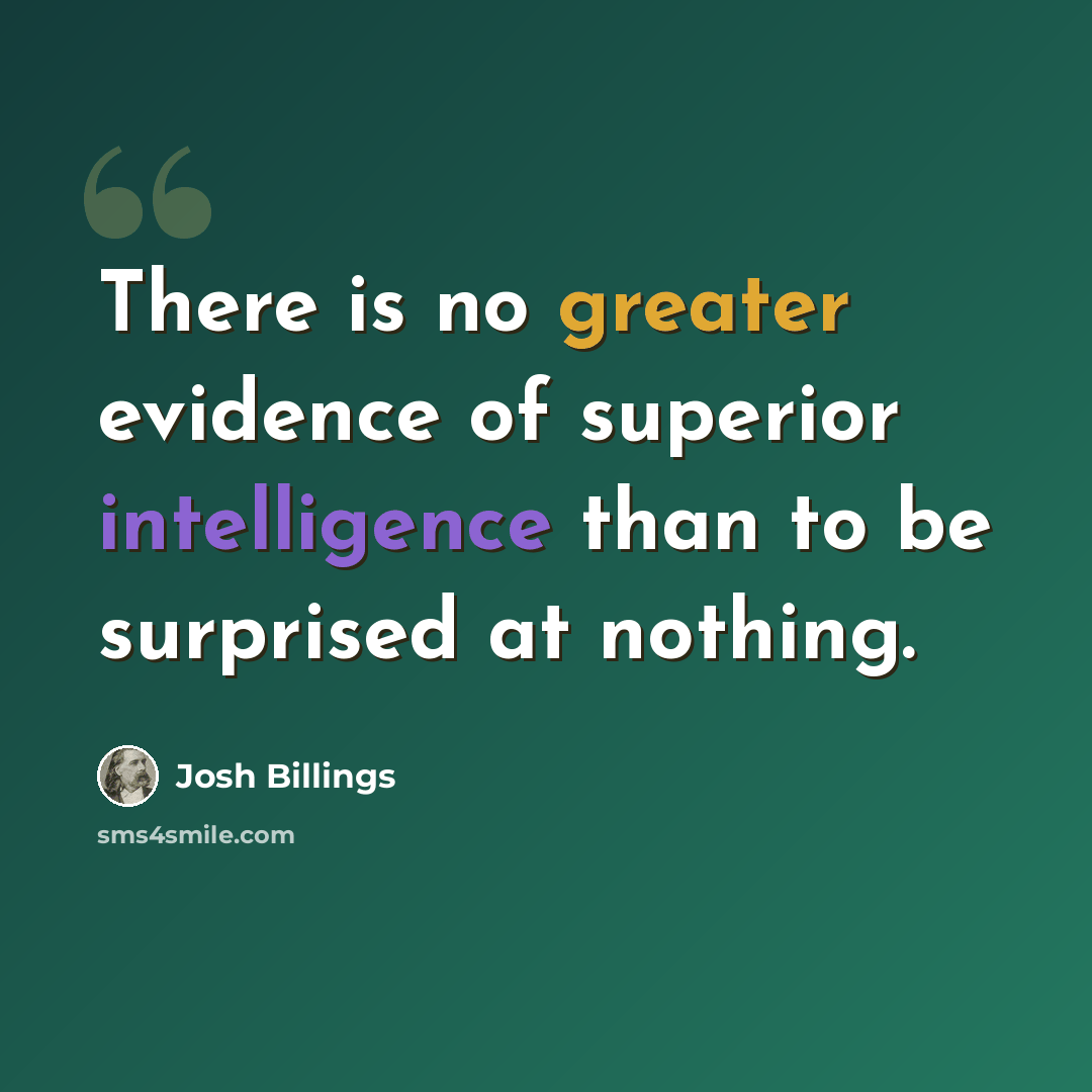 “There is no greater evidence of superior intelligence than to be surprised at nothing.” quote by Josh Billings