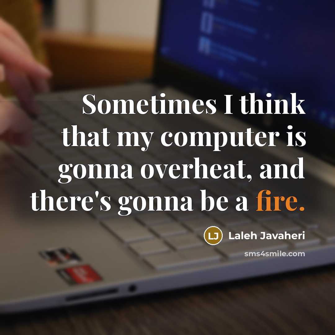 “Sometimes I think that my computer is gonna overheat, and there's gonna be a fire.” quote by Laleh Javaheri