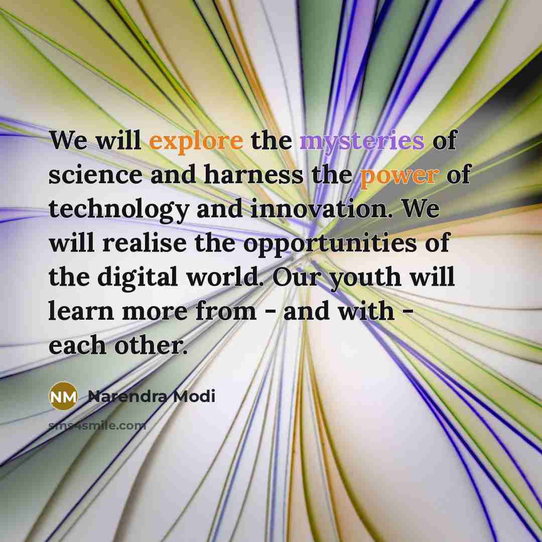 “We will explore the mysteries of science and harness the power of technology and innovation. We will realise the opportunities of the digital world. Our youth will learn more from - and with - each other.” quote by Narendra Modi