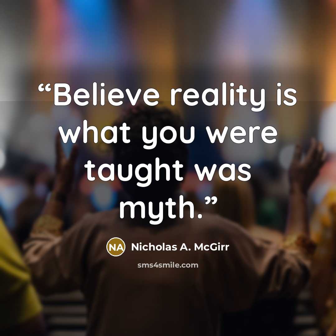 “Believe reality is what you were taught was myth.” quote by Nicholas A. McGirr