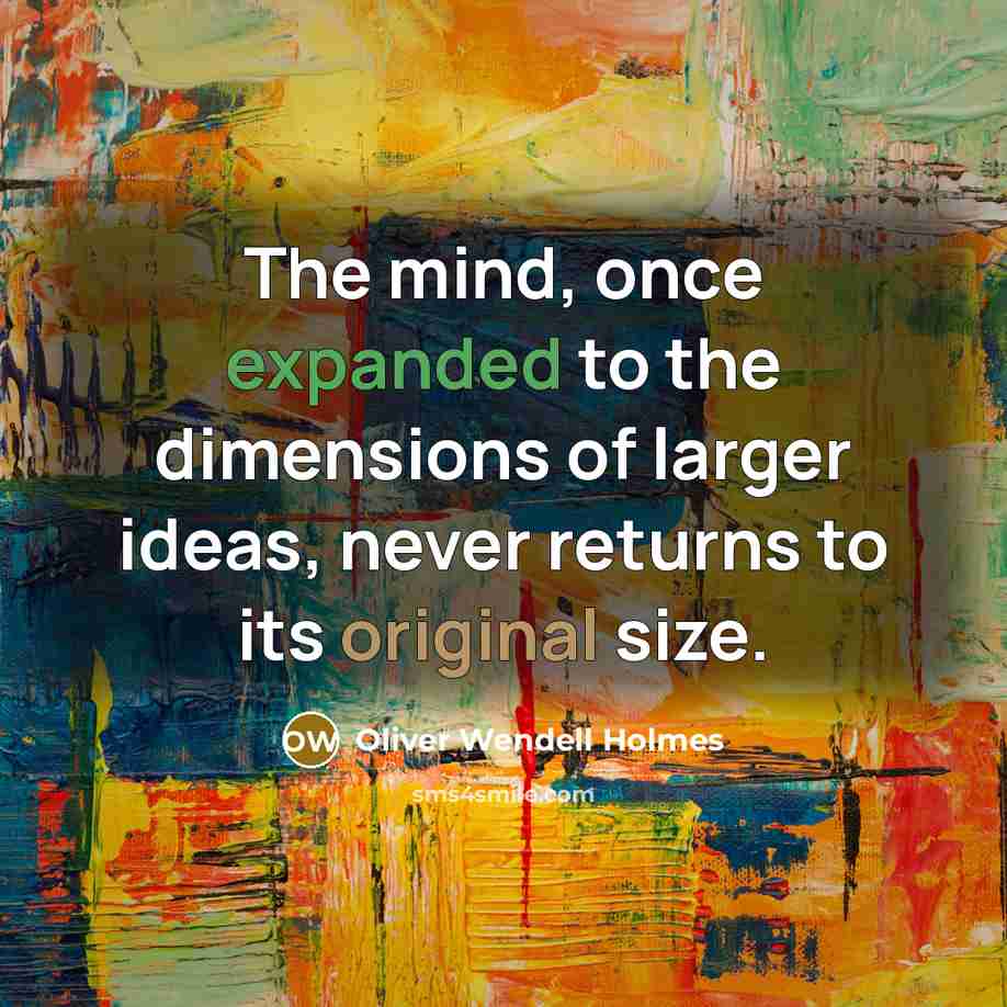 “The mind, once expanded to the dimensions of larger ideas, never returns to its original size.” quote by Oliver Wendell Holmes