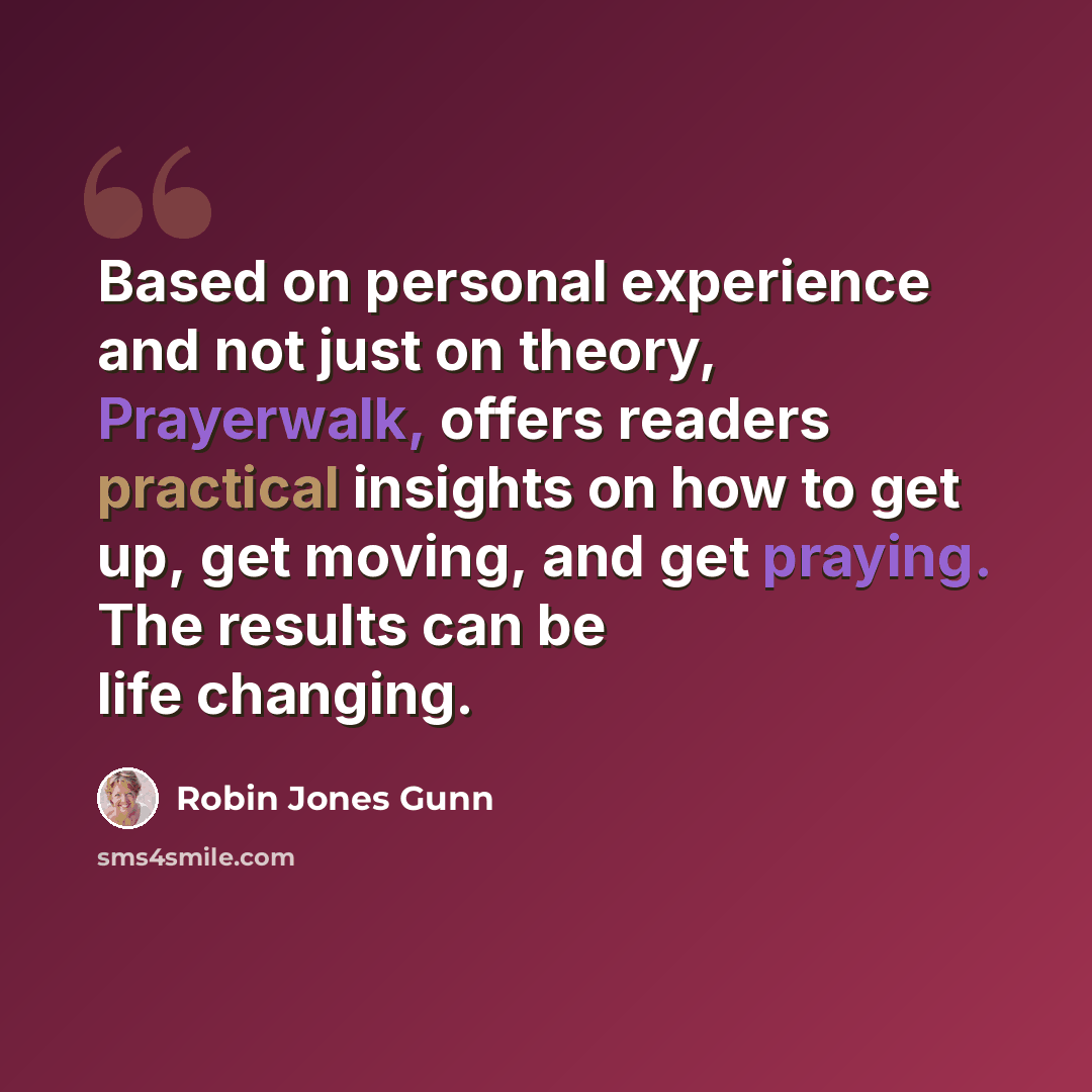 “Based on personal experience and not just on theory, Prayerwalk, offers readers practical insights on how to get up, get moving, and get praying. The results can be life changing.” quote by Robin Jones Gunn