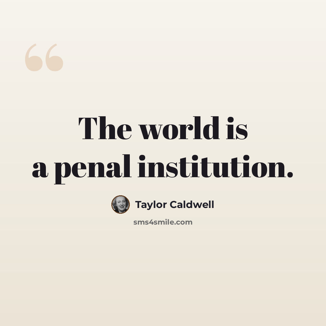 “The world is a penal institution.” quote by Taylor Caldwell