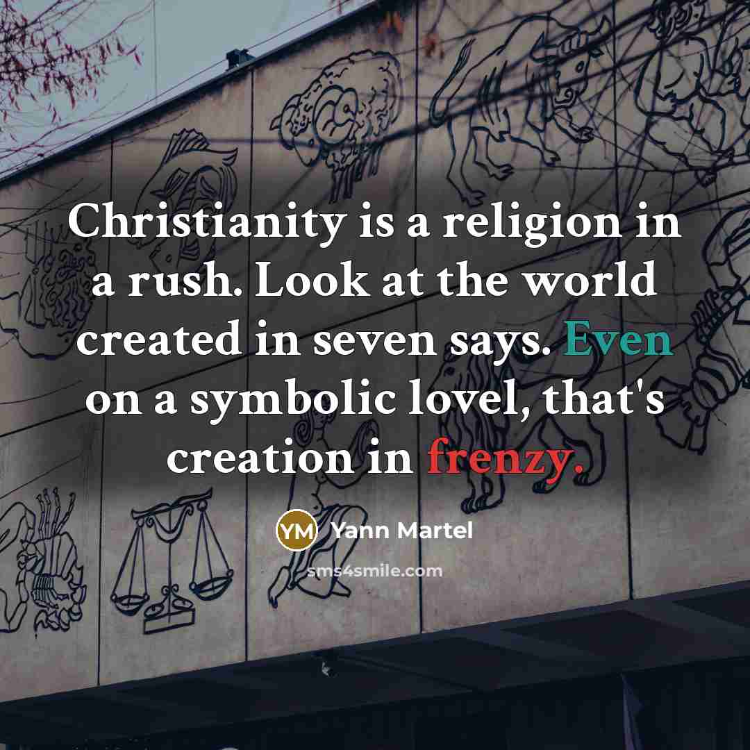 “Christianity is a religion in a rush. Look at the world created in seven says. Even on a symbolic lovel, that's creation in frenzy.” quote by Yann Martel