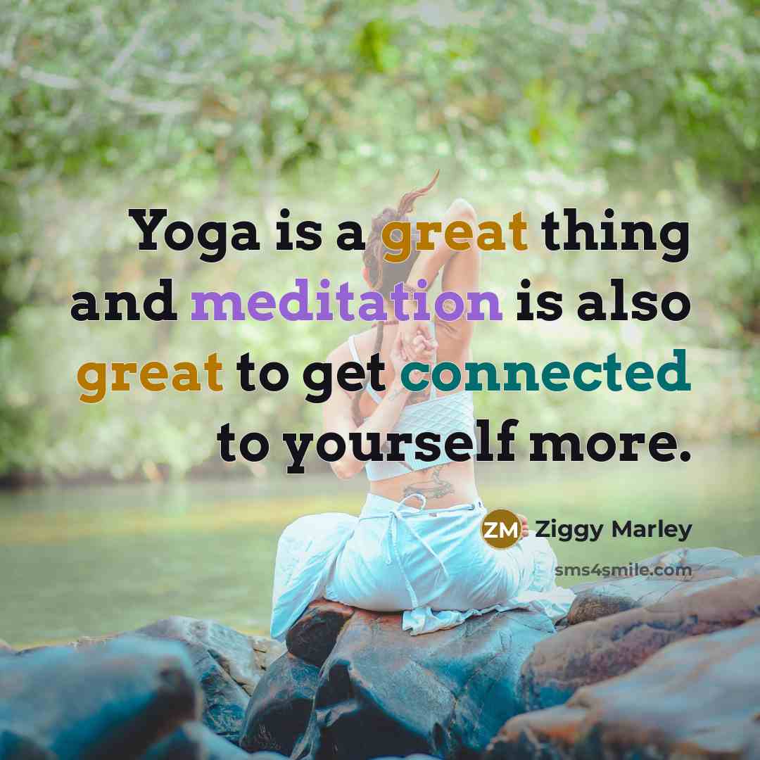 “Yoga is a great thing and meditation is also great to get connected to yourself more.” quote by Ziggy Marley
