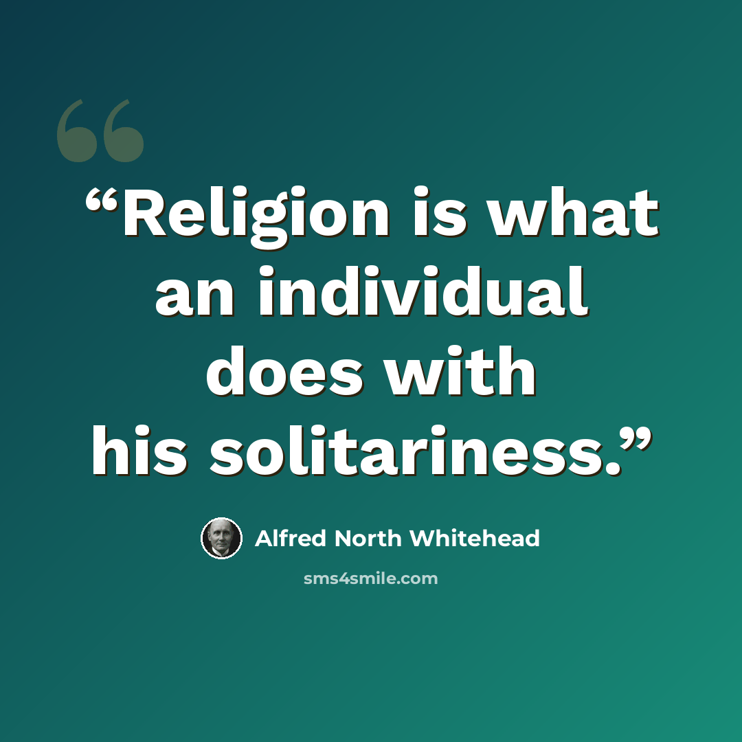 “Religion is what an individual does with his solitariness.” quote by Alfred North Whitehead