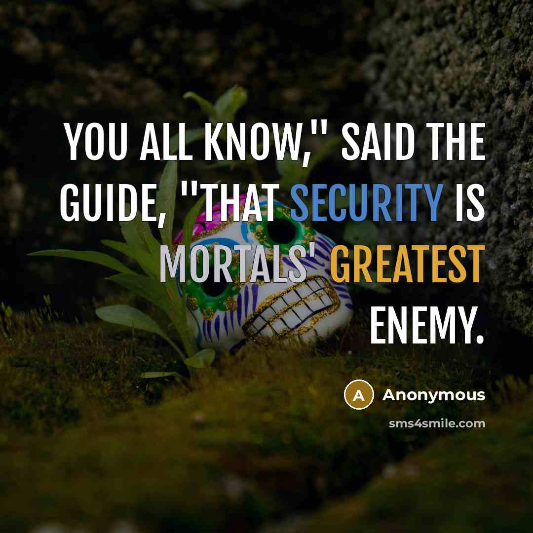 “You all know," said the Guide, "that security is mortals' greatest enemy.” quote by Anonymous
