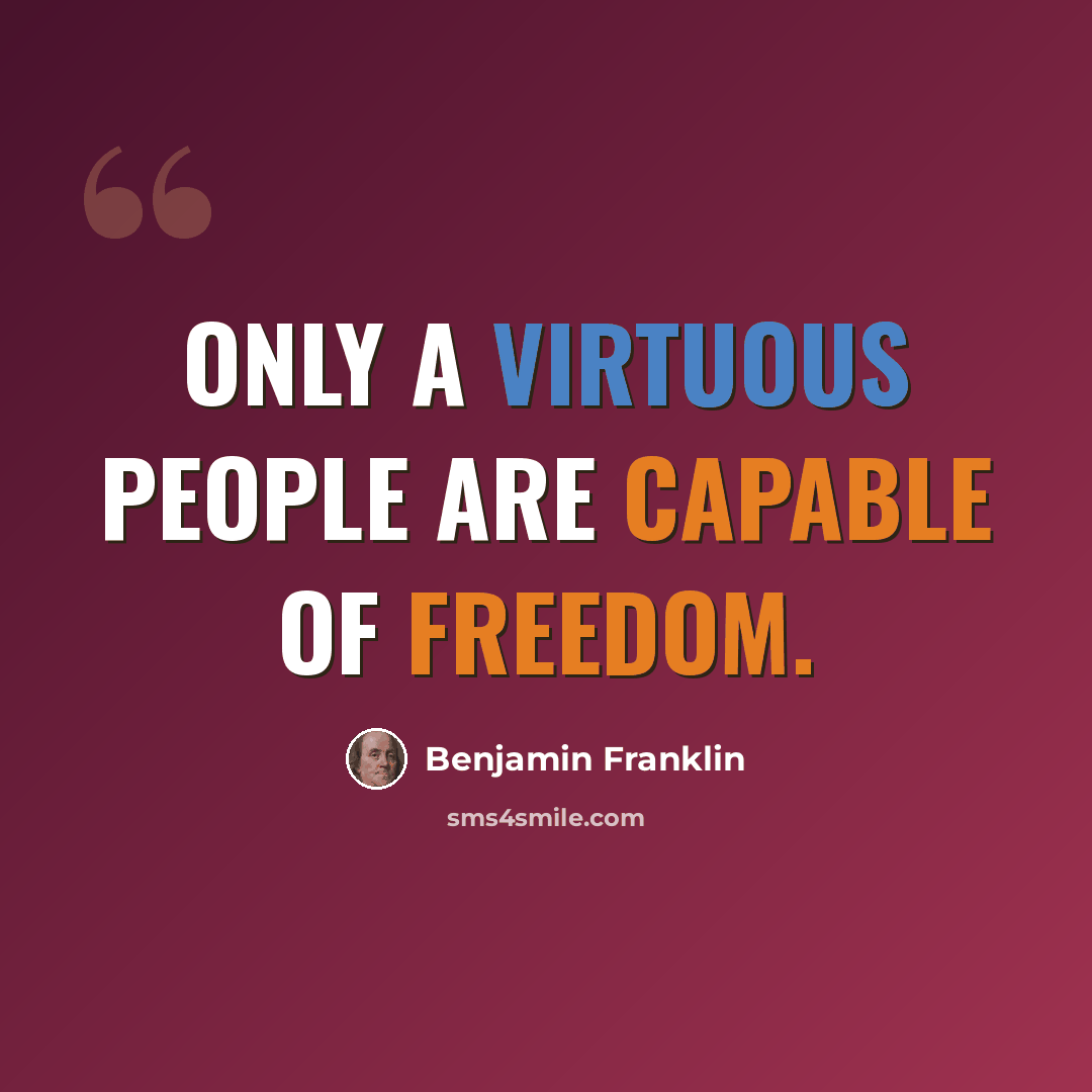 “Only a virtuous people are capable of freedom.” quote by Benjamin Franklin