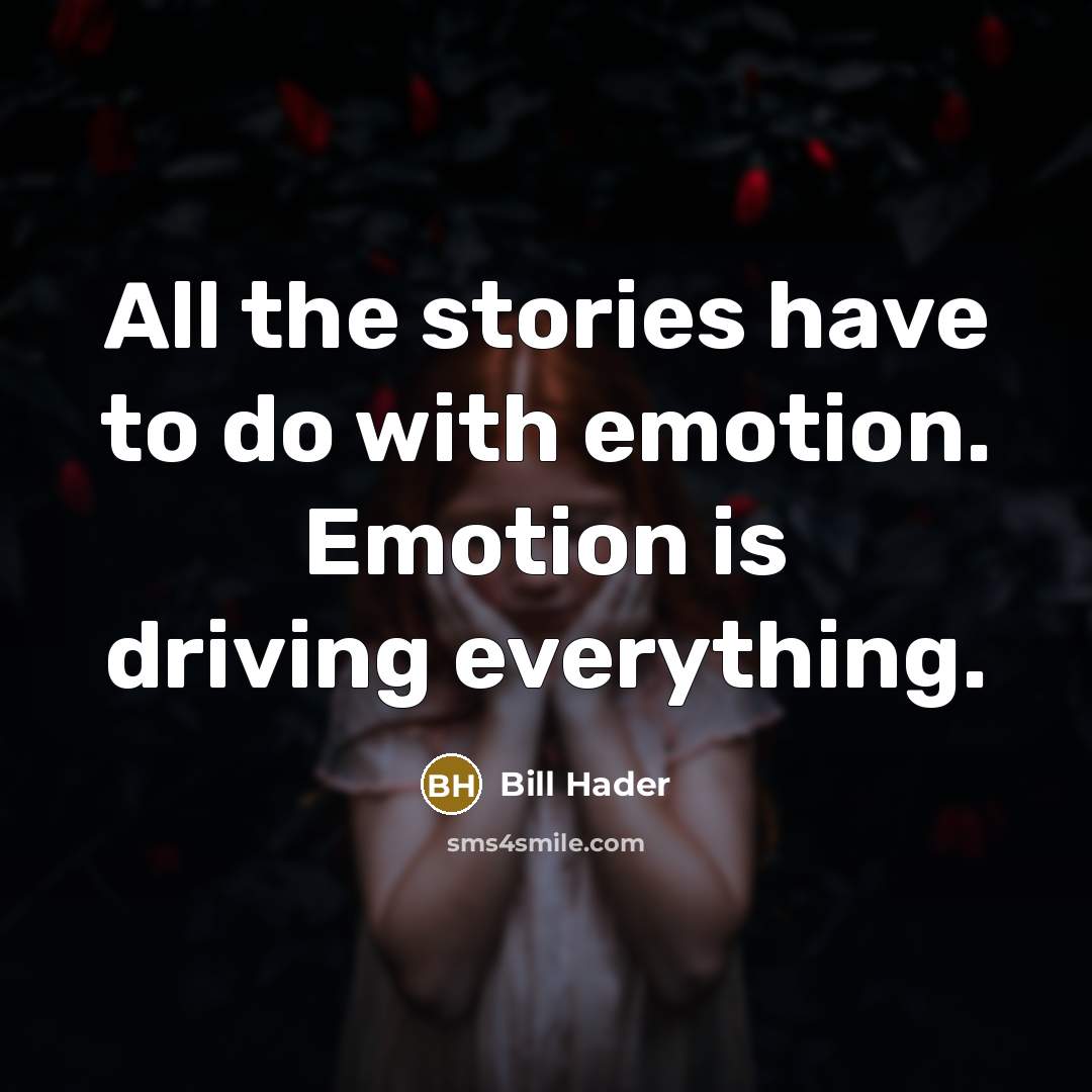 “All the stories have to do with emotion. Emotion is driving everything.” quote by Bill Hader