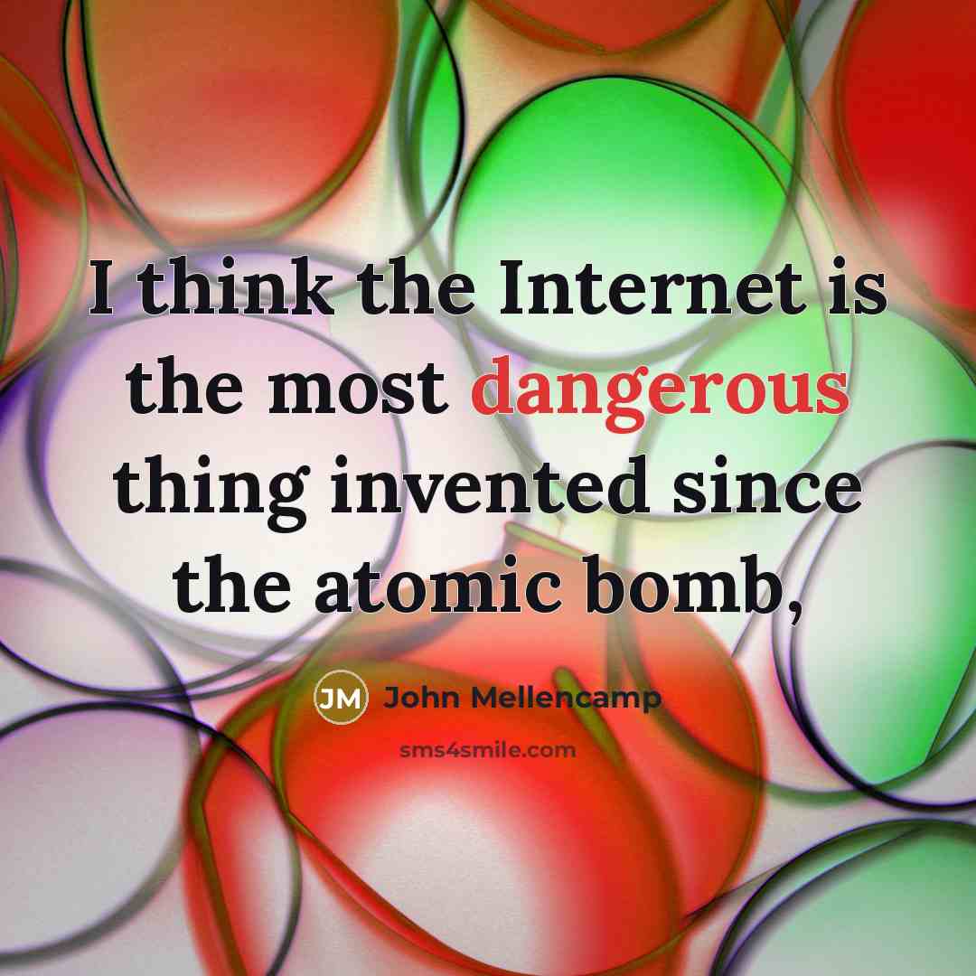 “I think the Internet is the most dangerous thing invented since the atomic bomb,” quote by John Mellencamp